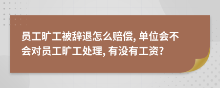 员工旷工被辞退怎么赔偿, 单位会不会对员工旷工处理, 有没有工资?