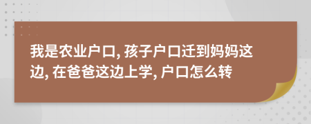 我是农业户口, 孩子户口迁到妈妈这边, 在爸爸这边上学, 户口怎么转