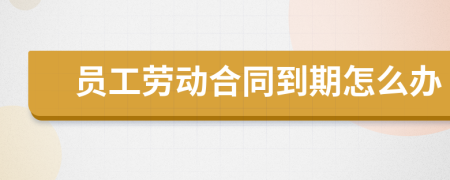 员工劳动合同到期怎么办