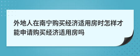 外地人在南宁购买经济适用房时怎样才能申请购买经济适用房吗