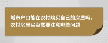 城市户口能在农村购买自己的房屋吗，农村房屋买卖需要注意哪些问题