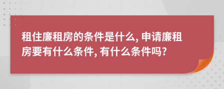 租住廉租房的条件是什么, 申请廉租房要有什么条件, 有什么条件吗?