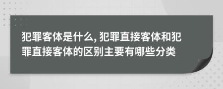 犯罪客体是什么, 犯罪直接客体和犯罪直接客体的区别主要有哪些分类