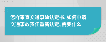 怎样审查交通事故认定书, 如何申请交通事故责任重新认定, 需要什么