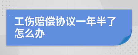 工伤赔偿协议一年半了怎么办