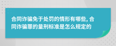 合同诈骗免于处罚的情形有哪些, 合同诈骗罪的量刑标准是怎么规定的