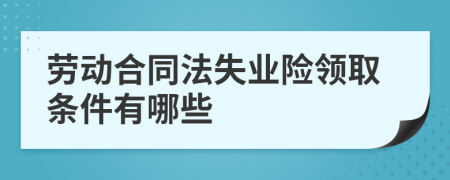 劳动合同法失业险领取条件有哪些