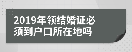 2019年领结婚证必须到户口所在地吗