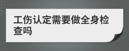 工伤认定需要做全身检查吗