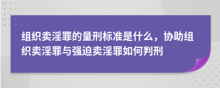 组织卖淫罪的量刑标准是什么，协助组织卖淫罪与强迫卖淫罪如何判刑