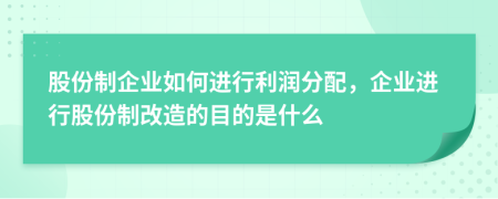 股份制企业如何进行利润分配，企业进行股份制改造的目的是什么