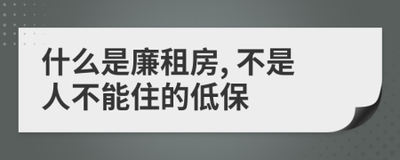 什么是廉租房, 不是人不能住的低保