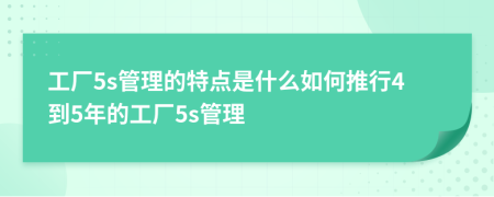 工厂5s管理的特点是什么如何推行4到5年的工厂5s管理