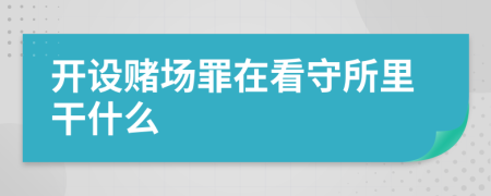 开设赌场罪在看守所里干什么