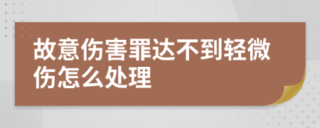 故意伤害罪达不到轻微伤怎么处理