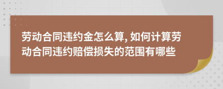 劳动合同违约金怎么算, 如何计算劳动合同违约赔偿损失的范围有哪些