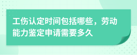 工伤认定时间包括哪些，劳动能力鉴定申请需要多久