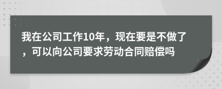 我在公司工作10年，现在要是不做了，可以向公司要求劳动合同赔偿吗