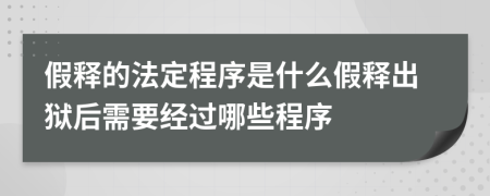 假释的法定程序是什么假释出狱后需要经过哪些程序