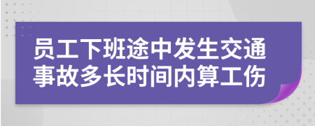 员工下班途中发生交通事故多长时间内算工伤