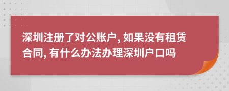 深圳注册了对公账户, 如果没有租赁合同, 有什么办法办理深圳户口吗