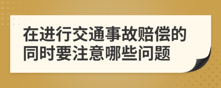 在进行交通事故赔偿的同时要注意哪些问题
