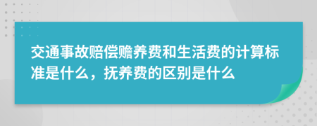 交通事故赔偿赡养费和生活费的计算标准是什么，抚养费的区别是什么