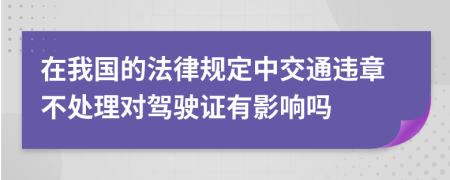 在我国的法律规定中交通违章不处理对驾驶证有影响吗