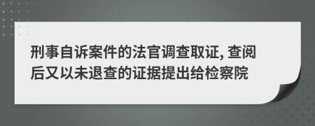 刑事自诉案件的法官调查取证, 查阅后又以未退查的证据提出给检察院