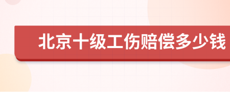 北京十级工伤赔偿多少钱