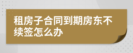 租房子合同到期房东不续签怎么办