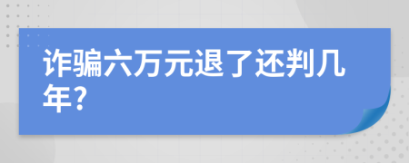 诈骗六万元退了还判几年?