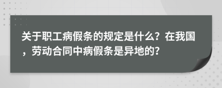 关于职工病假条的规定是什么？在我国，劳动合同中病假条是异地的？