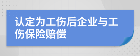 认定为工伤后企业与工伤保险赔偿