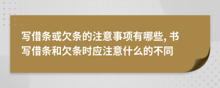 写借条或欠条的注意事项有哪些, 书写借条和欠条时应注意什么的不同