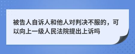 被告人自诉人和他人对判决不服的，可以向上一级人民法院提出上诉吗