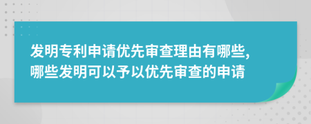 发明专利申请优先审查理由有哪些, 哪些发明可以予以优先审查的申请