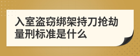 入室盗窃绑架持刀抢劫量刑标准是什么