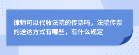 律师可以代收法院的传票吗，法院传票的送达方式有哪些，有什么规定