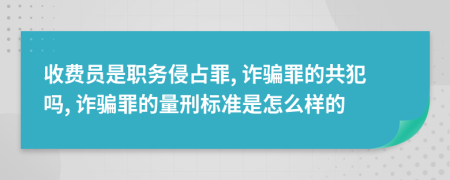 收费员是职务侵占罪, 诈骗罪的共犯吗, 诈骗罪的量刑标准是怎么样的