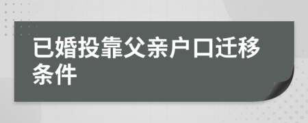 已婚投靠父亲户口迁移条件