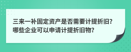 三来一补固定资产是否需要计提折旧？哪些企业可以申请计提折旧物？