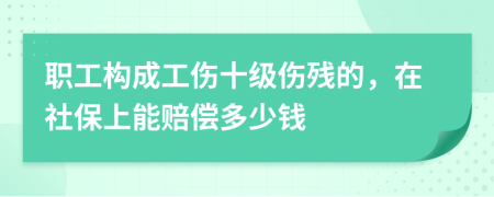 职工构成工伤十级伤残的，在社保上能赔偿多少钱