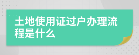 土地使用证过户办理流程是什么