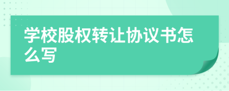 学校股权转让协议书怎么写