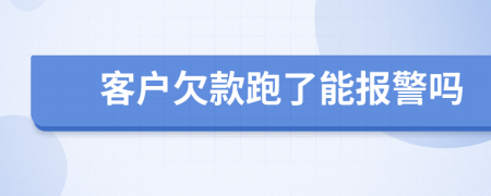 客户欠款跑了能报警吗