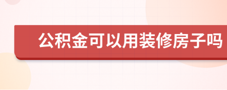 公积金可以用装修房子吗