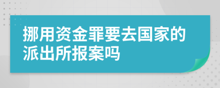 挪用资金罪要去国家的派出所报案吗