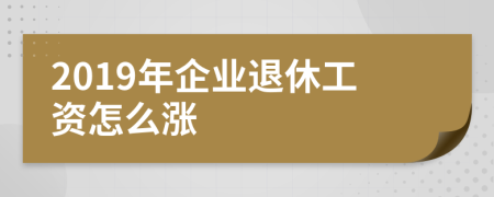 2019年企业退休工资怎么涨