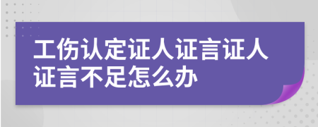 工伤认定证人证言证人证言不足怎么办